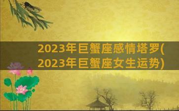 2023年巨蟹座感情塔罗(2023年巨蟹座女生运势)
