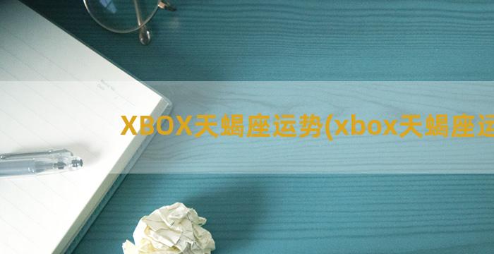 XBOX天蝎座运势(xbox天蝎座运费)
