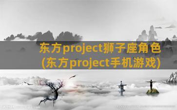 东方project狮子座角色(东方project手机游戏)