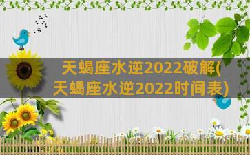 天蝎座水逆2022破解(天蝎座水逆2022时间表)