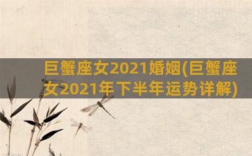 巨蟹座女2021婚姻(巨蟹座女2021年下半年运势详解)
